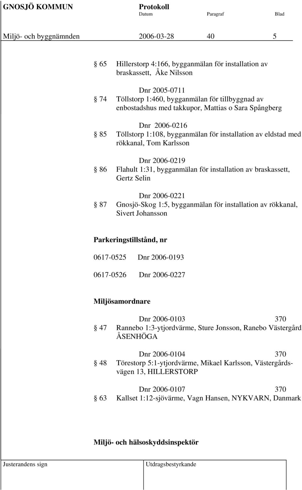 braskassett, Gertz Selin Dnr 2006-0221 87 Gnosjö-Skog 1:5, bygganmälan för installation av rökkanal, Sivert Johansson Parkeringstillstånd, nr 0617-0525 Dnr 2006-0193 0617-0526 Dnr 2006-0227