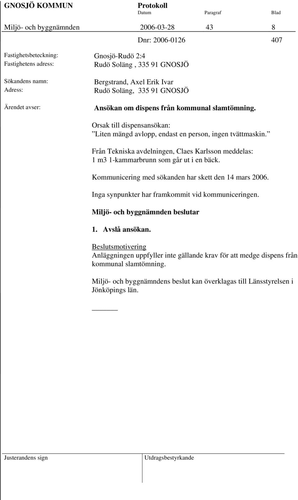 Från Tekniska avdelningen, Claes Karlsson meddelas: 1 m3 1-kammarbrunn som går ut i en bäck. Kommunicering med sökanden har skett den 14 mars 2006.