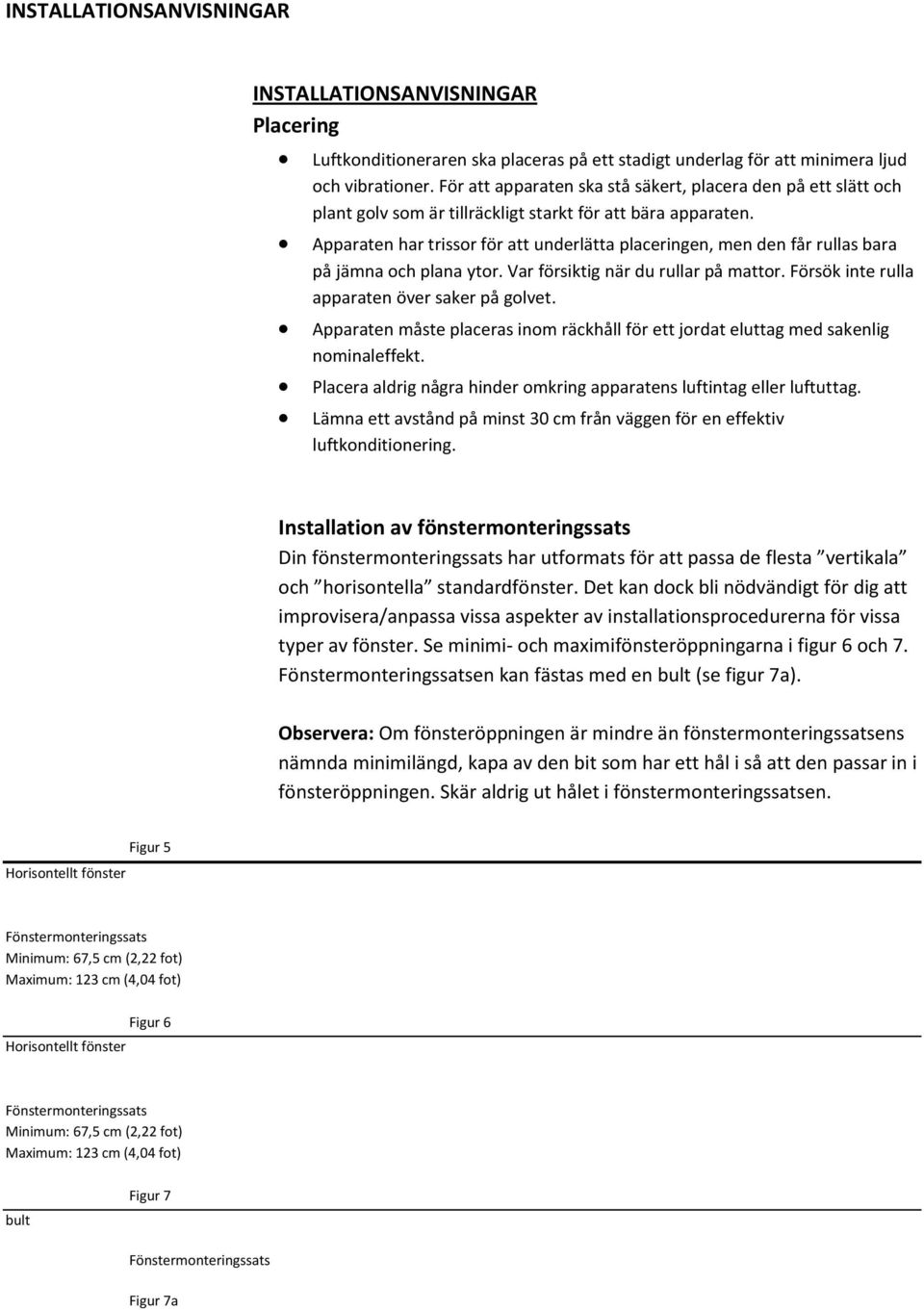 Apparaten har trissor för att underlätta placeringen, men den får rullas bara på jämna och plana ytor. Var försiktig när du rullar på mattor. Försök inte rulla apparaten över saker på golvet.