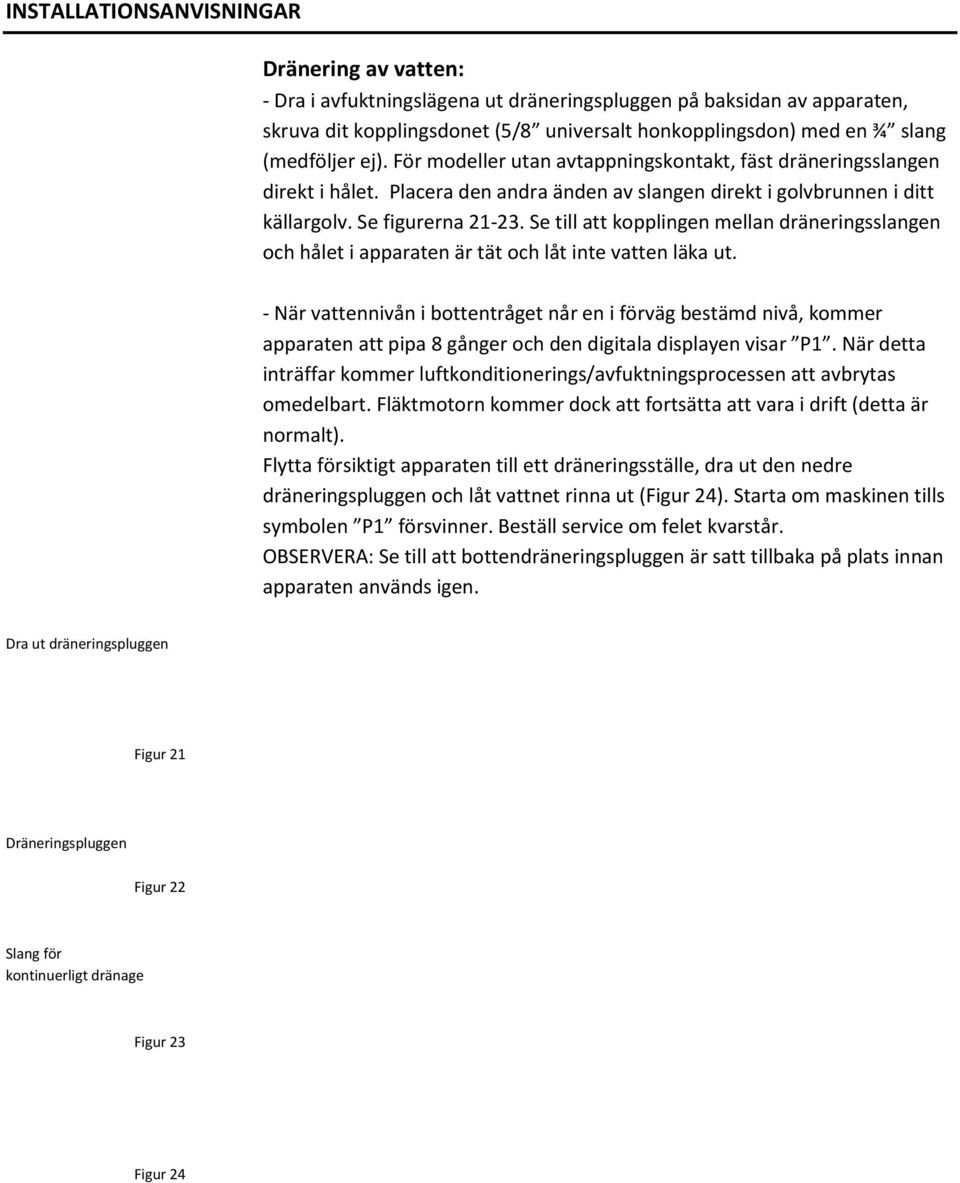 Se till att kopplingen mellan dräneringsslangen och hålet i apparaten är tät och låt inte vatten läka ut.