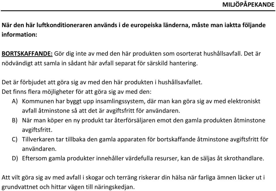 Det finns flera möjligheter för att göra sig av med den: A) Kommunen har byggt upp insamlingssystem, där man kan göra sig av med elektroniskt avfall åtminstone så att det är avgiftsfritt för