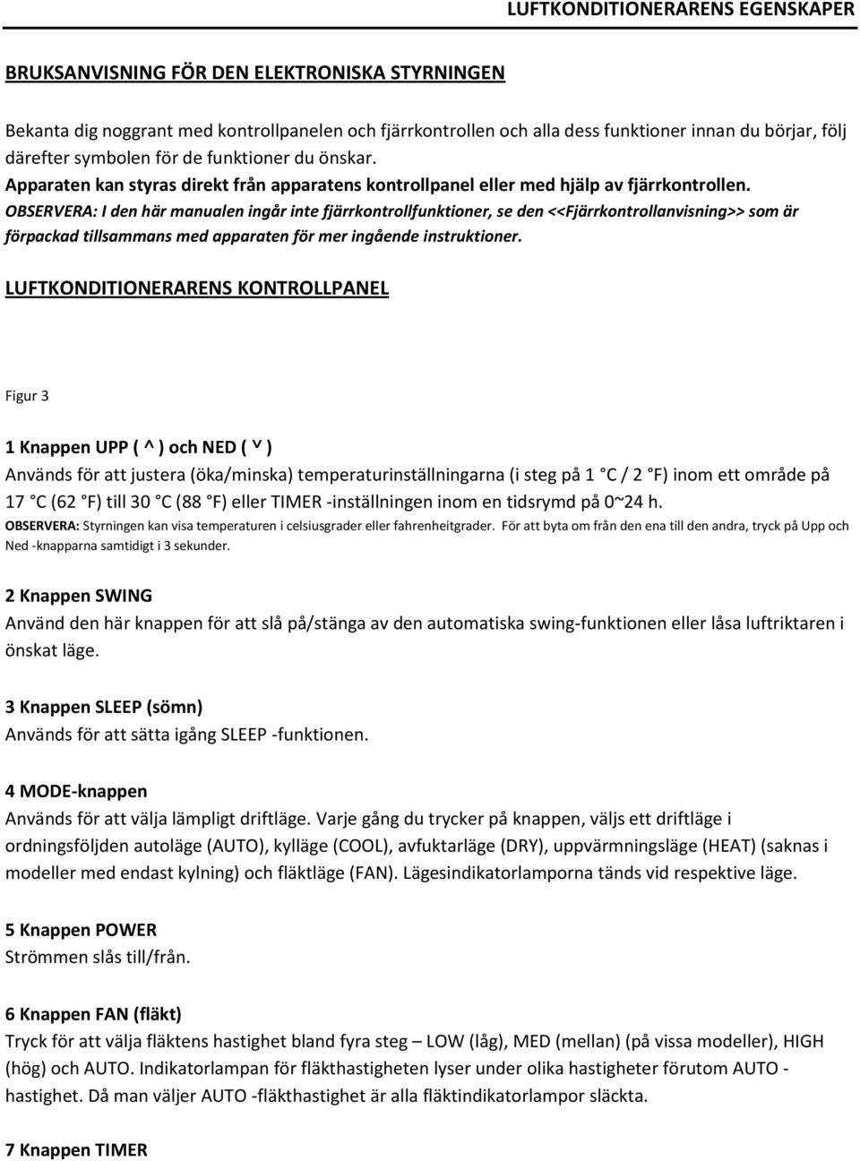 OBSERVERA: I den här manualen ingår inte fjärrkontrollfunktioner, se den <<Fjärrkontrollanvisning>> som är förpackad tillsammans med apparaten för mer ingående instruktioner.