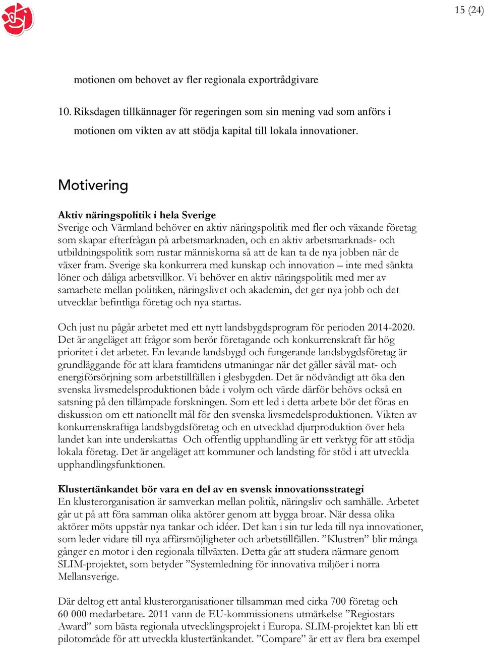 Motivering Aktiv näringspolitik i hela Sverige Sverige och Värmland behöver en aktiv näringspolitik med fler och växande företag som skapar efterfrågan på arbetsmarknaden, och en aktiv