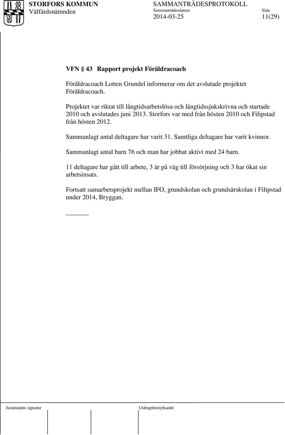 Storfors var med från hösten 2010 och Filipstad från hösten 2012. Sammanlagt antal deltagare har varit 31. Samtliga deltagare har varit kvinnor.