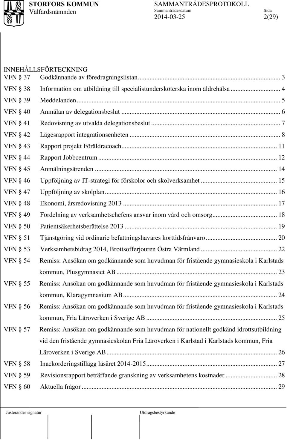 .. 11 VFN 44 Rapport Jobbcentrum... 12 VFN 45 Anmälningsärenden... 14 VFN 46 Uppföljning av IT-strategi för förskolor och skolverksamhet... 15 VFN 47 Uppföljning av skolplan.
