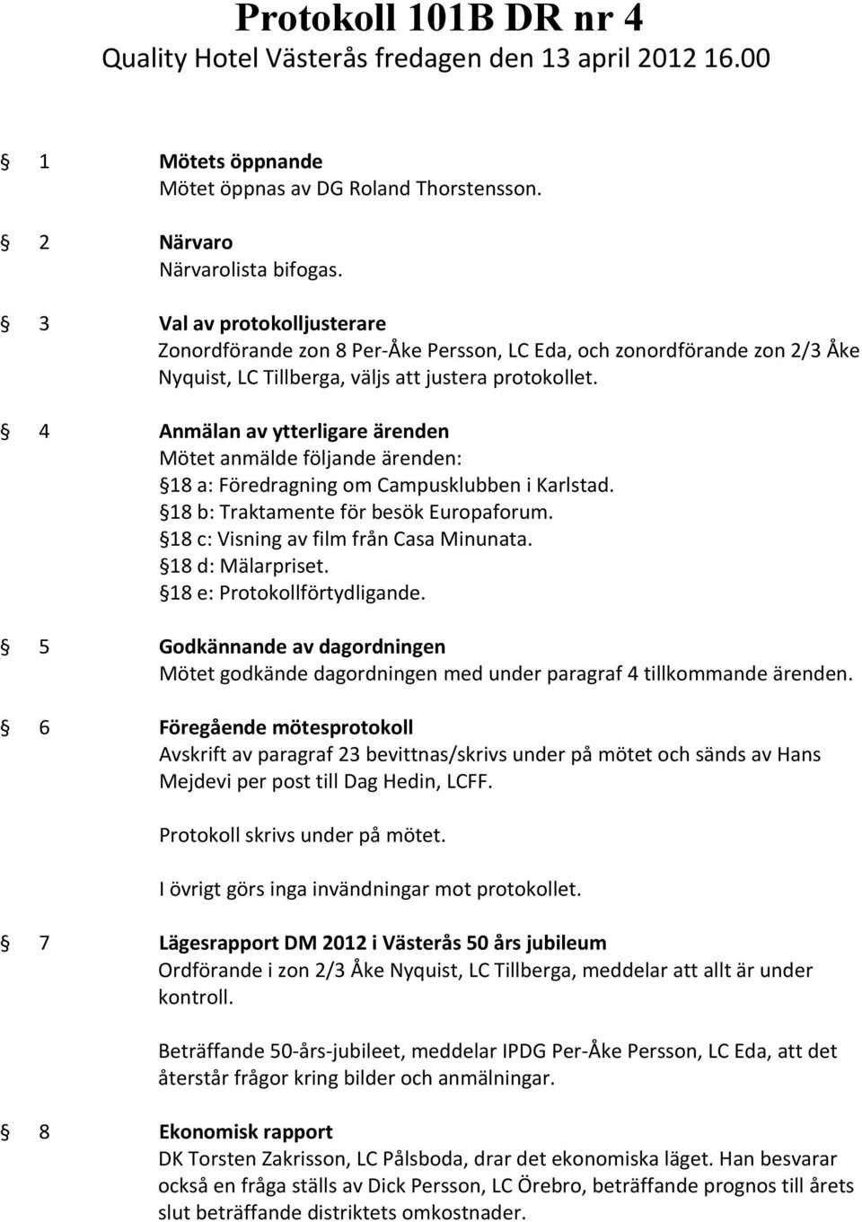 4 Anmälan av ytterligare ärenden Mötet anmälde följande ärenden: 18 a: Föredragning om Campusklubben i Karlstad. 18 b: Traktamente för besök Europaforum. 18 c: Visning av film från Casa Minunata.