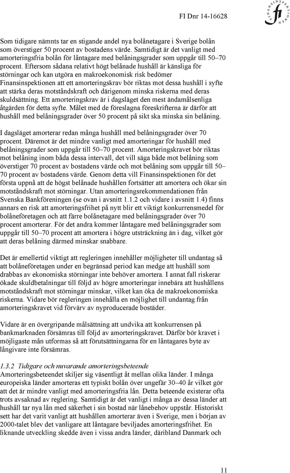 Eftersom sådana relativt högt belånade hushåll är känsliga för störningar och kan utgöra en makroekonomisk risk bedömer Finansinspektionen att ett amorteringskrav bör riktas mot dessa hushåll i syfte