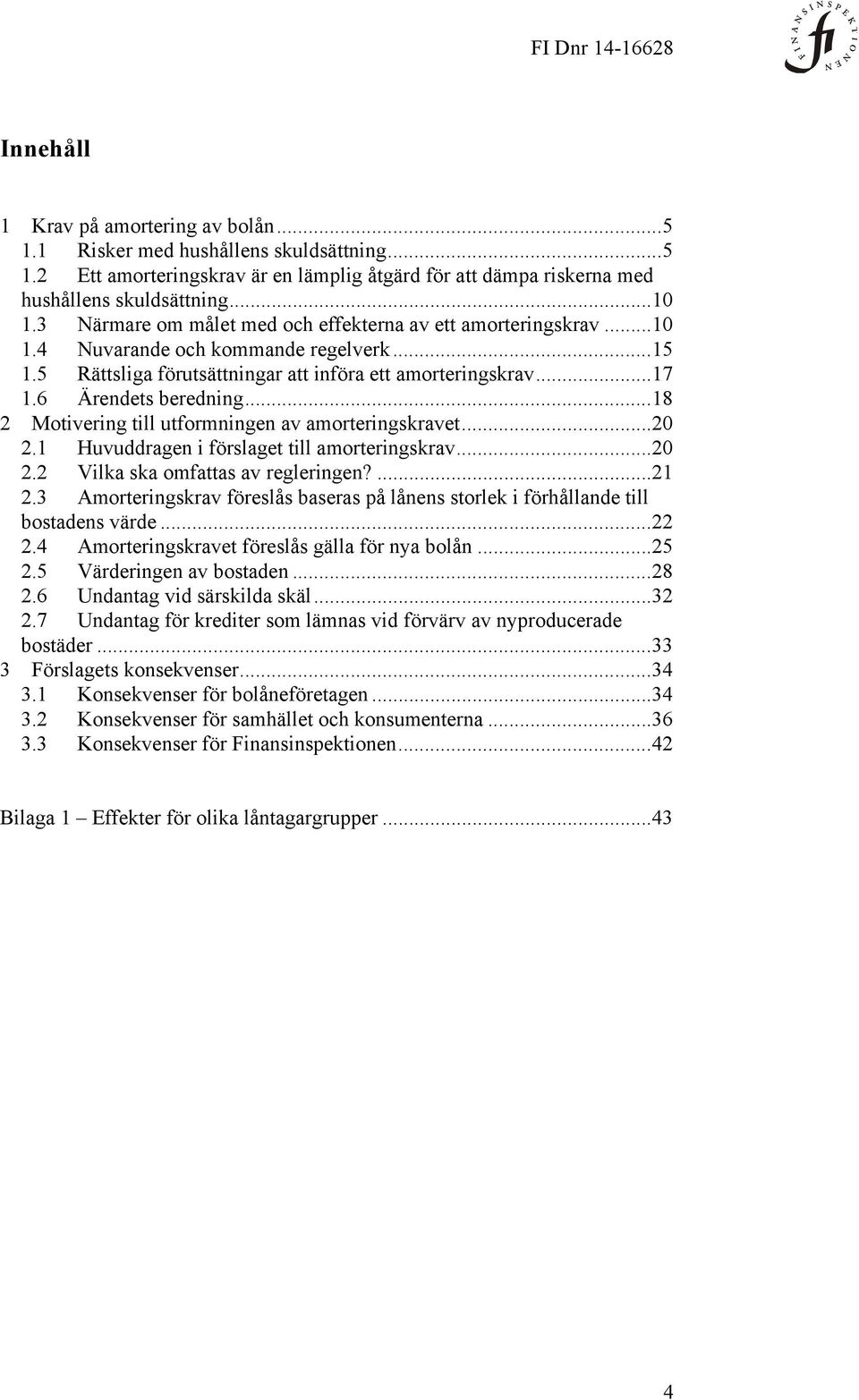 .. 18 2 Motivering till utformningen av amorteringskravet... 20 2.1 Huvuddragen i förslaget till amorteringskrav... 20 2.2 Vilka ska omfattas av regleringen?... 21 2.