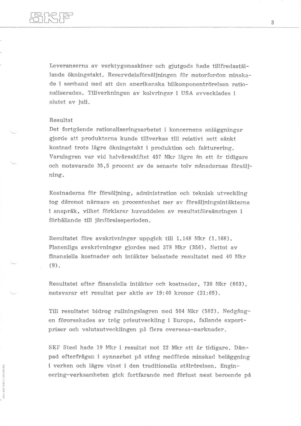 Resultat Det fortgående rationaliseringsarbetet i koneernens anläggningar gjorde att produkterna kunde tillverkas till relativt sett sänkt kostnad trots lägre ökningstakt i produktion och fakturering.