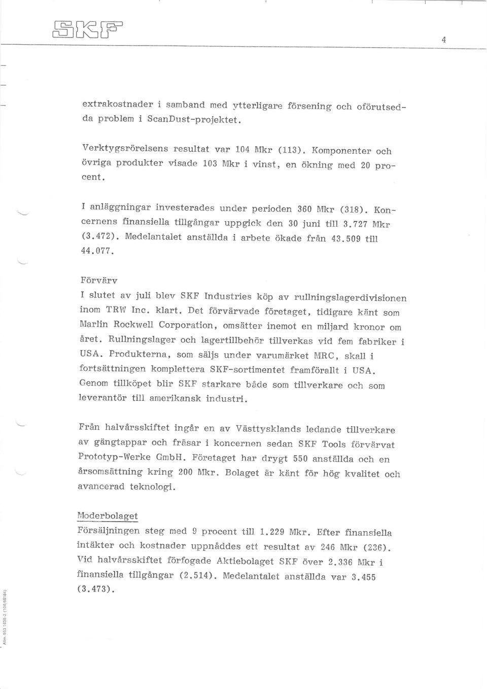 Kon_ cernens finansiella tillgångar uppgick den 30 juni titt g.727 Mkr (3.472). Medelantalet anståillda i arbete ökade från 48.b09 till 44.077.