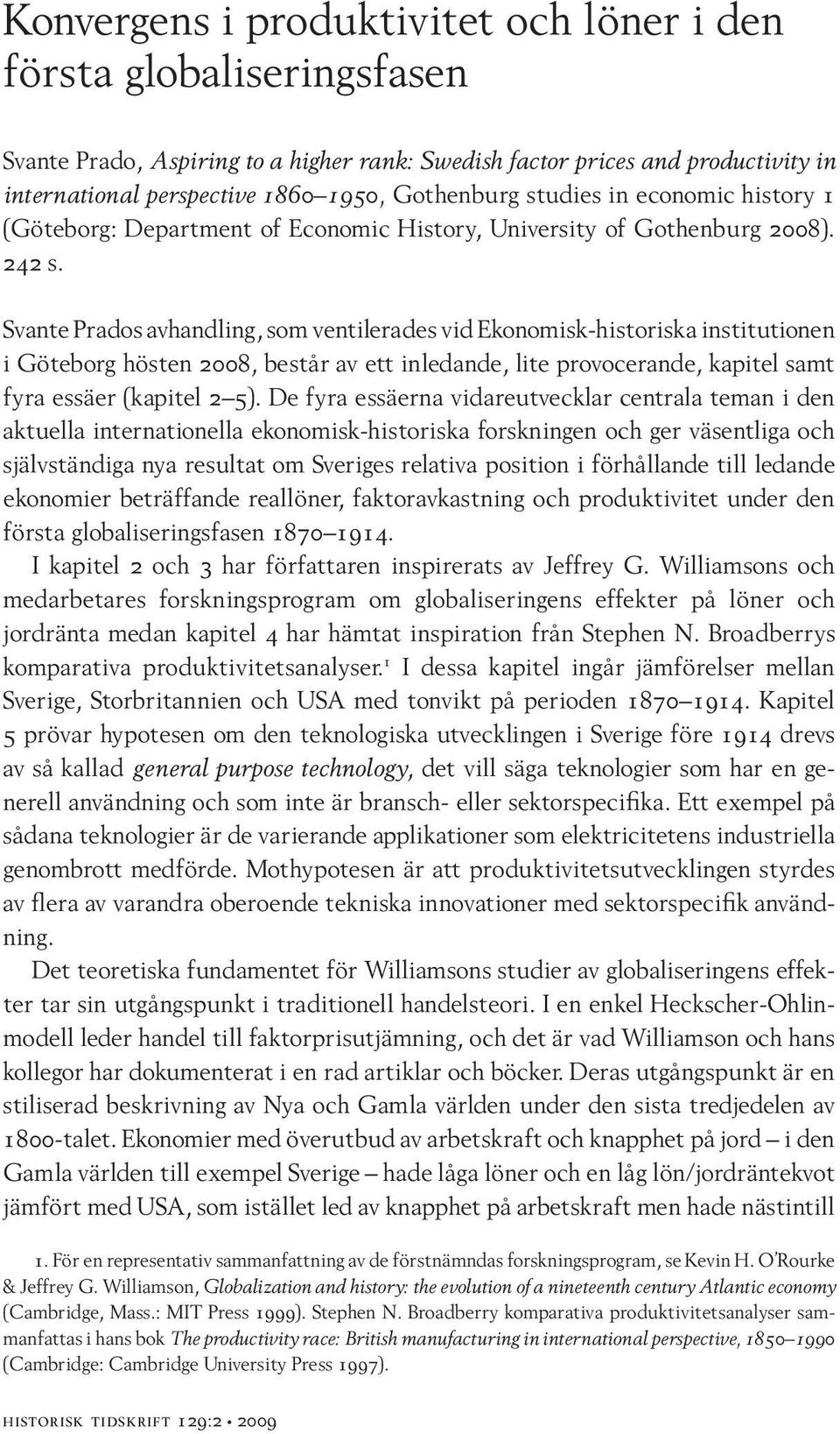 Svante Prados avhandling, som ventilerades vid Ekonomisk-historiska institutionen i Göteborg hösten 2008, består av ett inledande, lite provocerande, kapitel samt fyra essäer (kapitel 2 5).