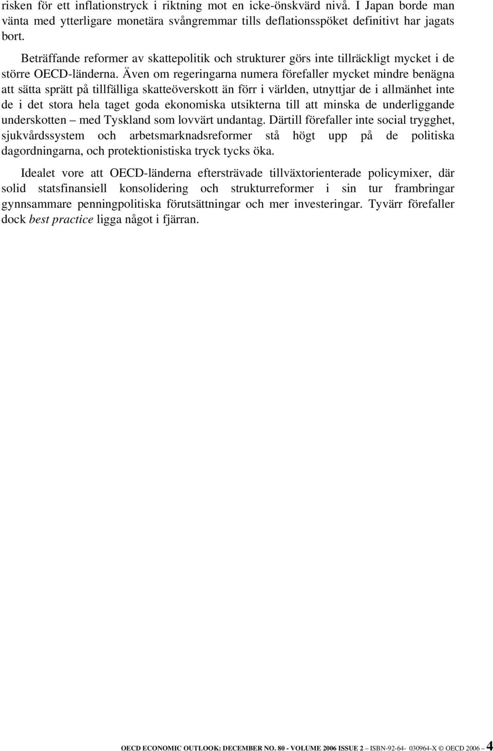 Även om regeringarna numera förefaller mycket mindre benägna att sätta sprätt på tillfälliga skatteöverskott än förr i världen, utnyttjar de i allmänhet inte de i det stora hela taget goda ekonomiska