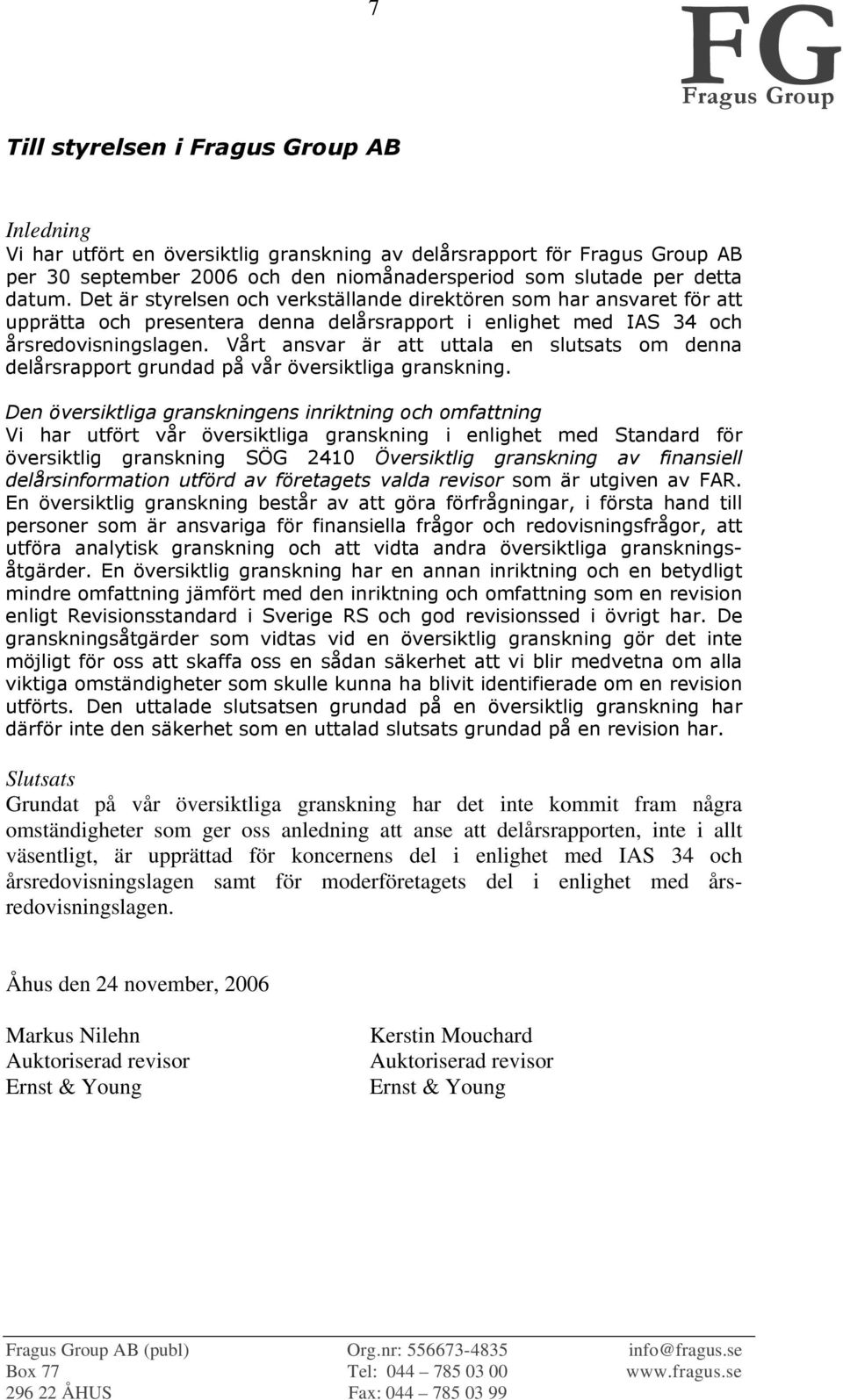 inte i allt väsentligt, är upprättad för koncernens del i enlighet med IAS 34 och årsredovisningslagen samt för moderföretagets del i enlighet med