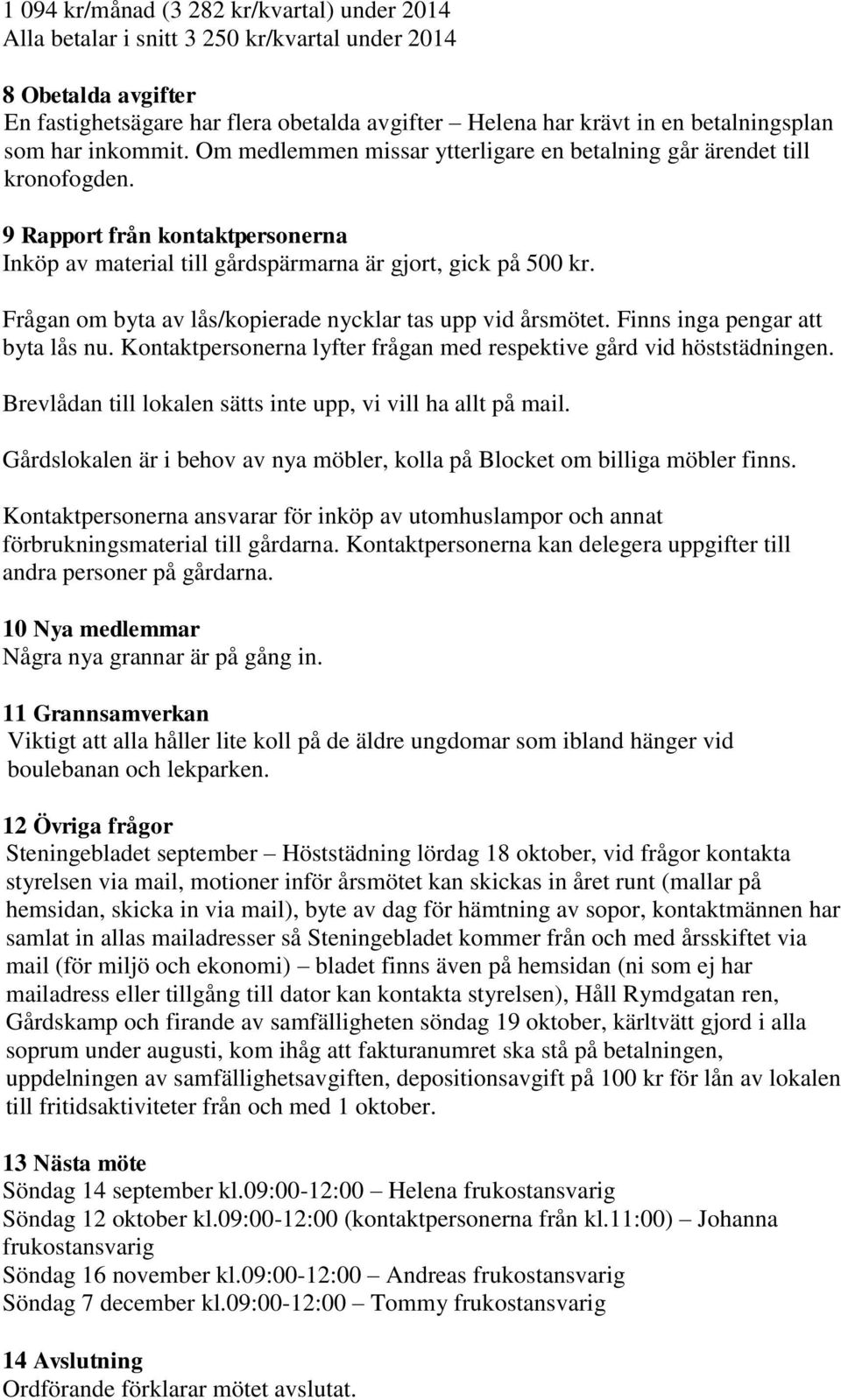 Frågan om byta av lås/kopierade nycklar tas upp vid årsmötet. Finns inga pengar att byta lås nu. Kontaktpersonerna lyfter frågan med respektive gård vid höststädningen.