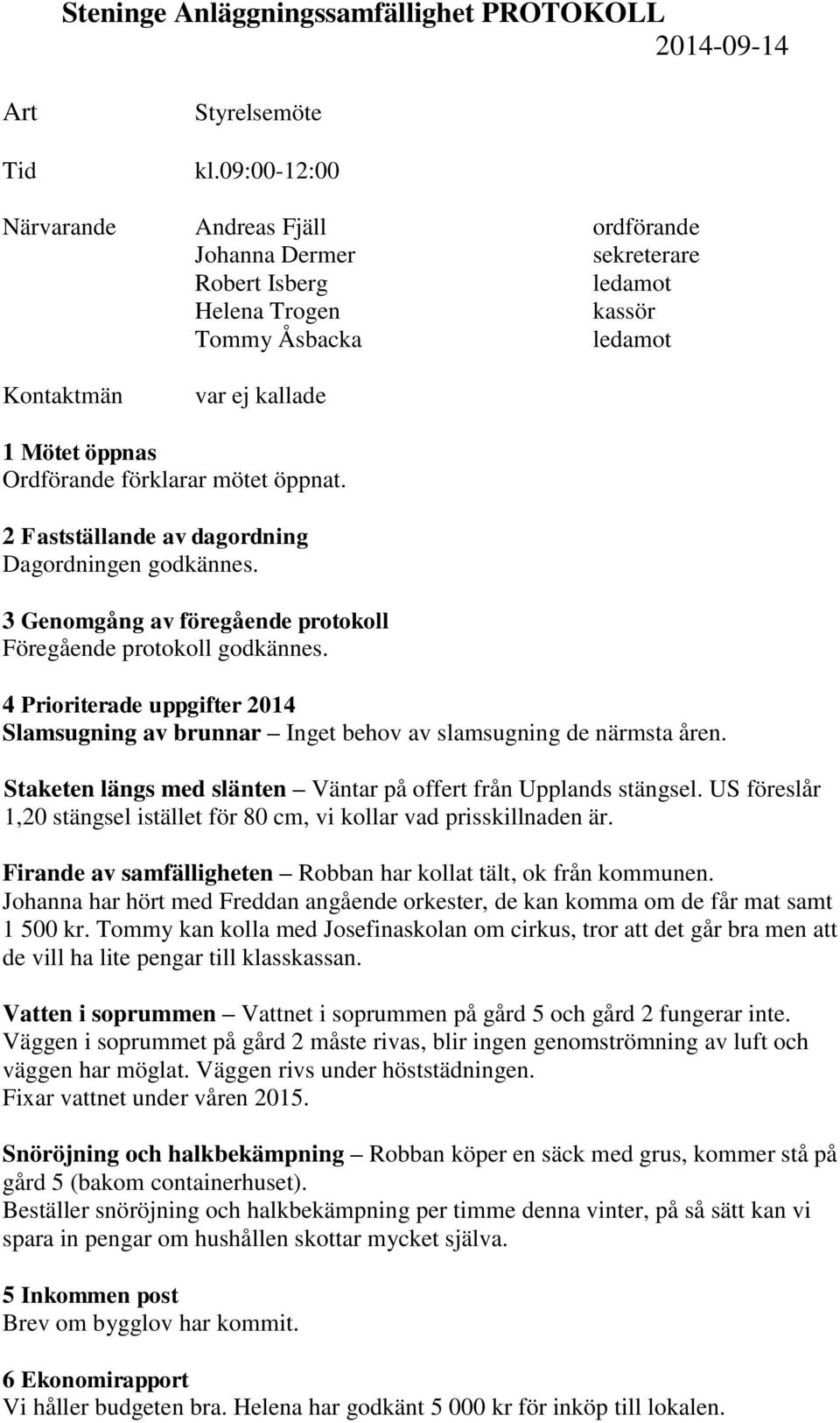 2 Fastställande av dagordning Dagordningen godkännes. 3 Genomgång av föregående protokoll Föregående protokoll godkännes.