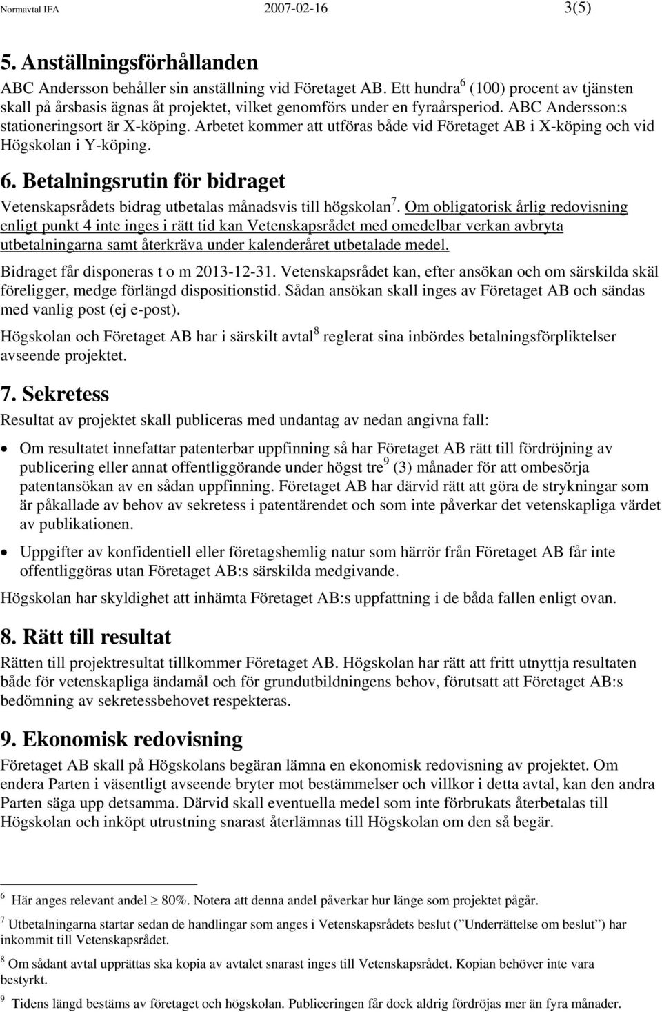 Arbetet kommer att utföras både vid Företaget AB i X-köping och vid Högskolan i Y-köping. 6. Betalningsrutin för bidraget Vetenskapsrådets bidrag utbetalas månadsvis till högskolan 7.