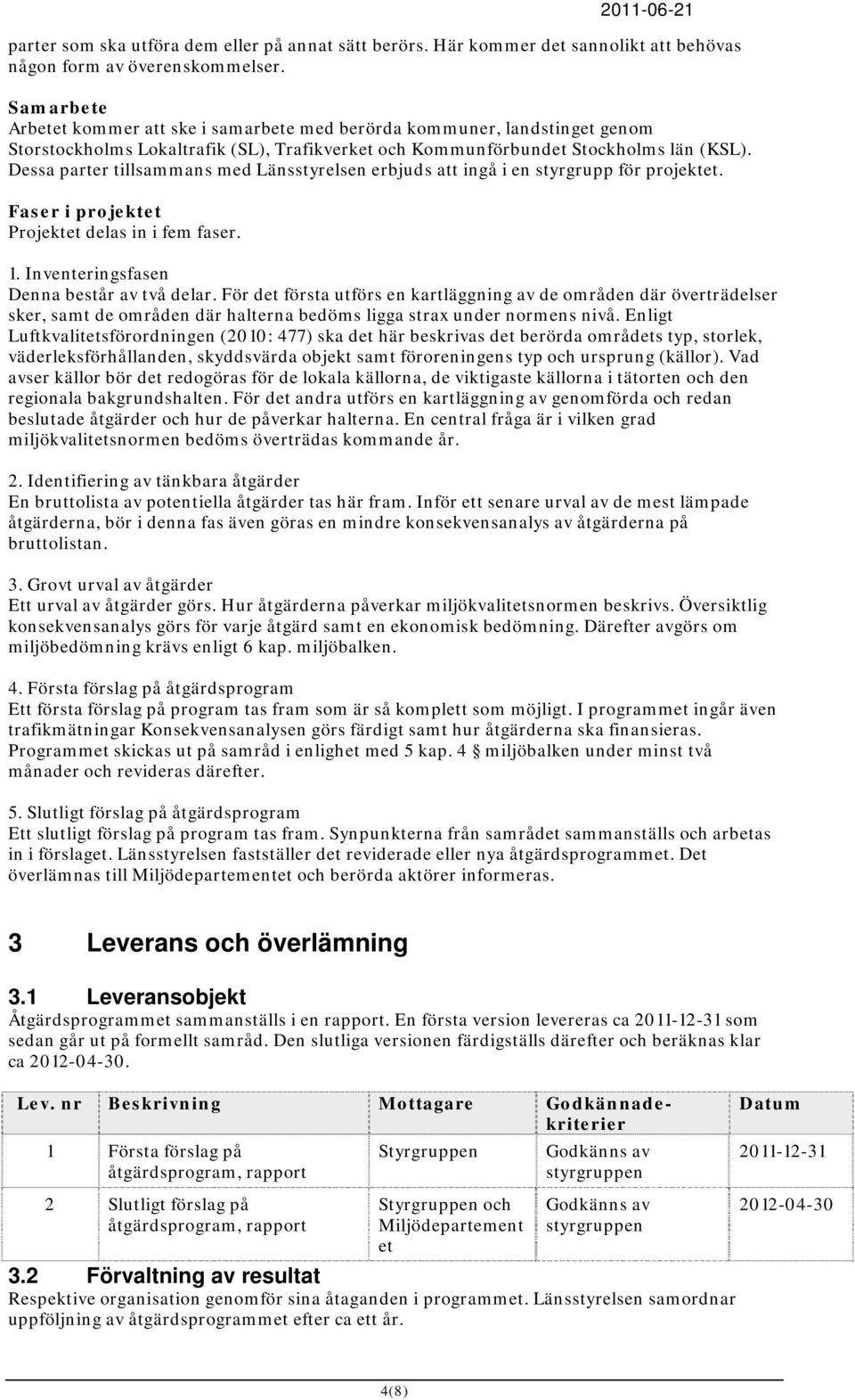 Dessa parter tillsammans med Länsstyrelsen erbjuds att ingå i en styrgrupp för projektet. Faser i projektet Projektet delas in i fem faser. 1. Inventeringsfasen Denna består av två delar.