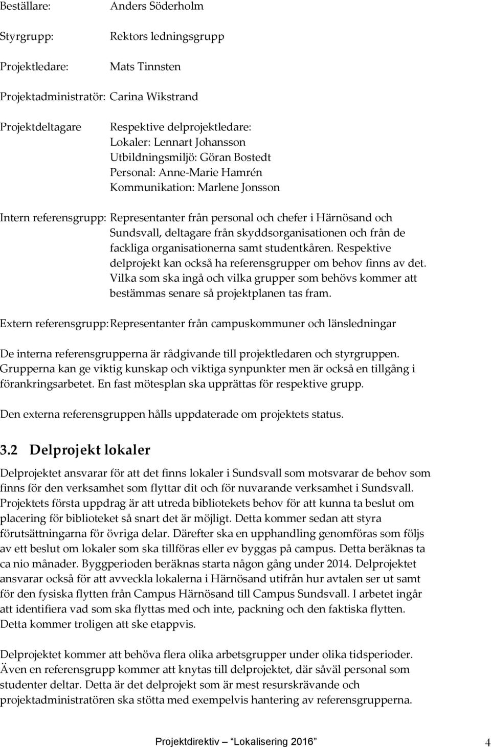 skyddsorganisationen och från de fackliga organisationerna samt studentkåren. Respektive delprojekt kan också ha referensgrupper om behov finns av det.