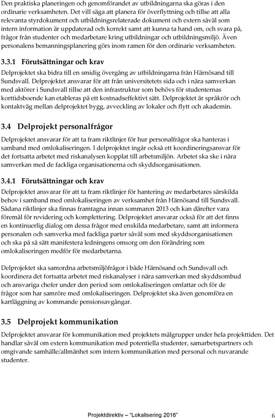 kunna ta hand om, och svara på, frågor från studenter och medarbetare kring utbildningar och utbildningsmiljö. Även personalens bemanningsplanering görs inom ramen för den ordinarie verksamheten. 3.