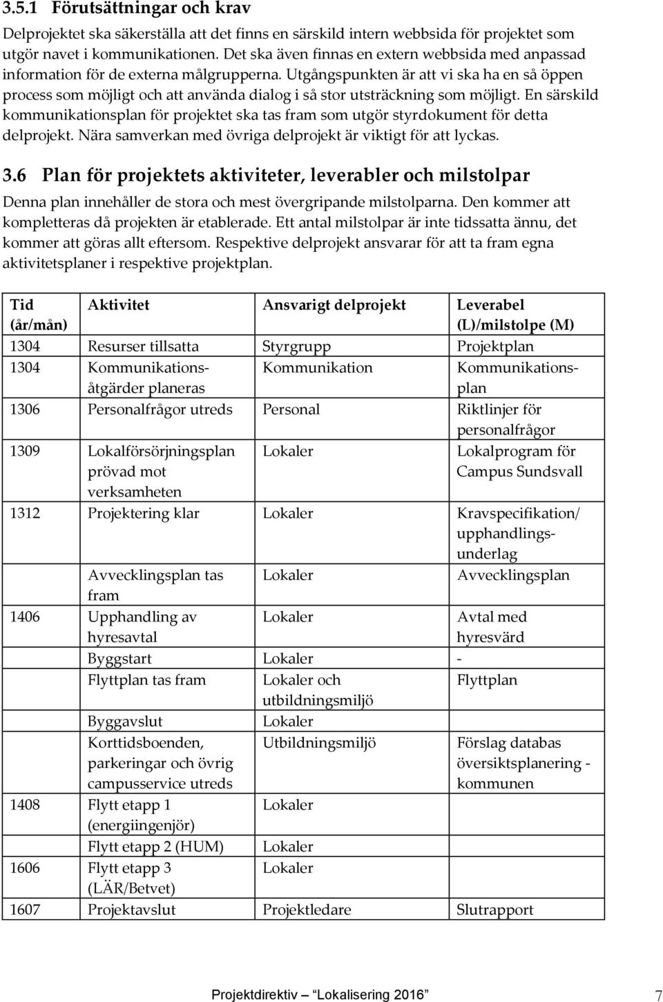 Utgångspunkten är att vi ska ha en så öppen process som möjligt och att använda dialog i så stor utsträckning som möjligt.