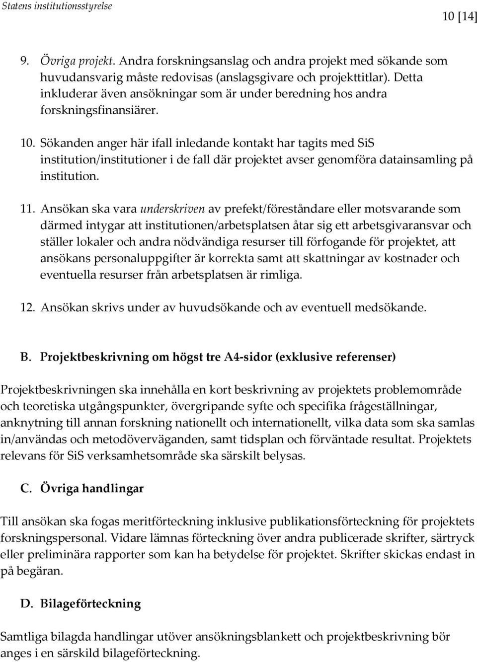 Sökanden anger här ifall inledande kontakt har tagits med SiS institution/institutioner i de fall där projektet avser genomföra datainsamling på institution. 11.