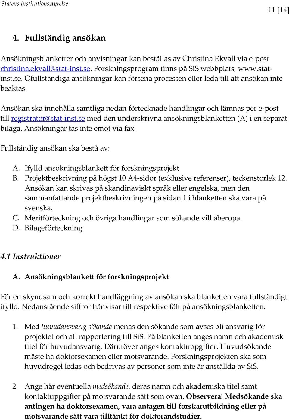 Ansökan ska innehålla samtliga nedan förtecknade handlingar och lämnas per e-post till registrator@stat-inst.se med den underskrivna ansökningsblanketten (A) i en separat bilaga.