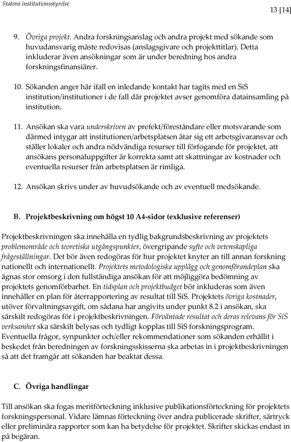 Sökanden anger här ifall en inledande kontakt har tagits med en SiS institution/institutioner i de fall där projektet avser genomföra datainsamling på institution. 11.