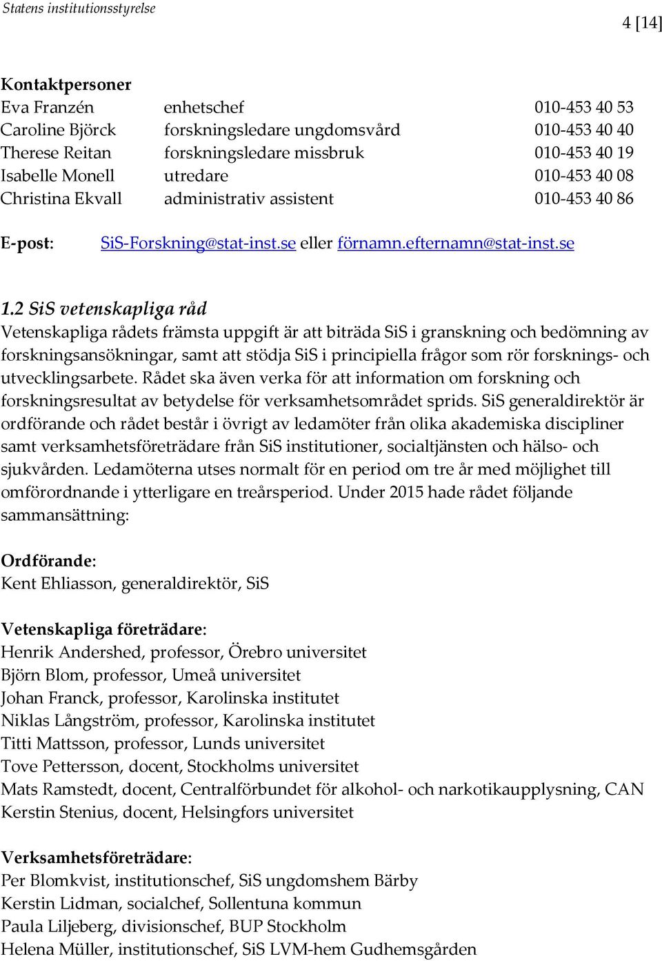 2 SiS vetenskapliga råd Vetenskapliga rådets främsta uppgift är att biträda SiS i granskning och bedömning av forskningsansökningar, samt att stödja SiS i principiella frågor som rör forsknings- och