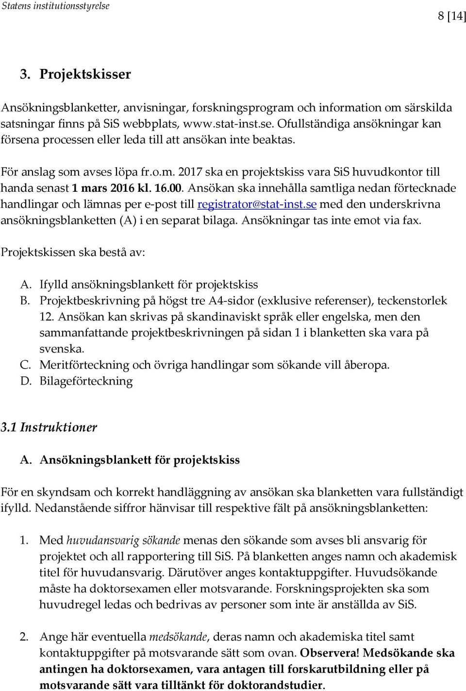 Ansökan ska innehålla samtliga nedan förtecknade handlingar och lämnas per e-post till registrator@stat-inst.se med den underskrivna ansökningsblanketten (A) i en separat bilaga.