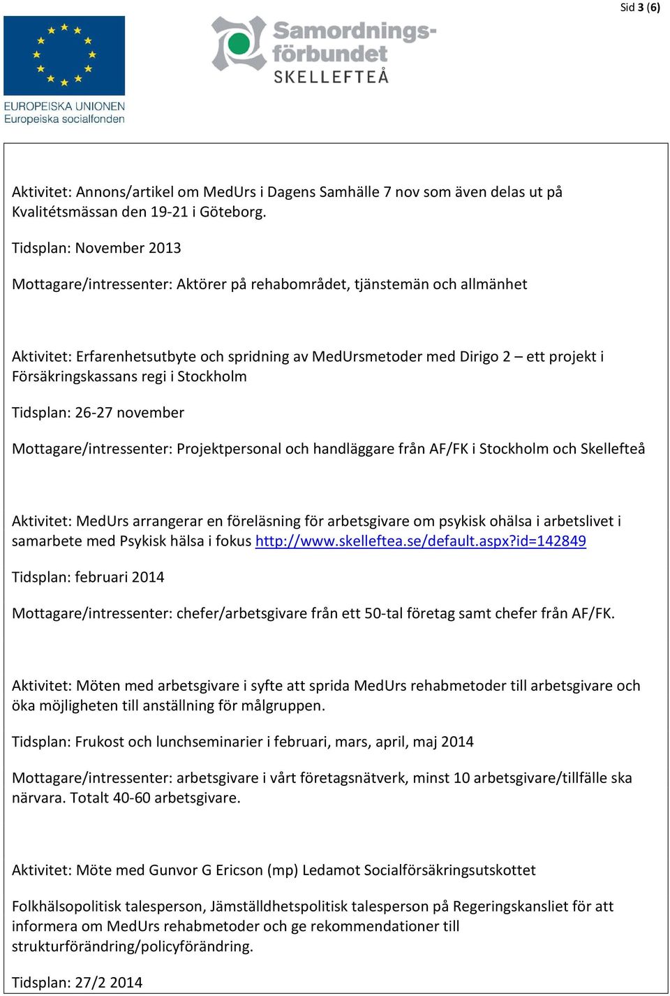 Försäkringskassans regi i Stockholm Tidsplan: 26-27 november Mottagare/intressenter: Projektpersonal och handläggare från AF/FK i Stockholm och Skellefteå Aktivitet: MedUrs arrangerar en föreläsning
