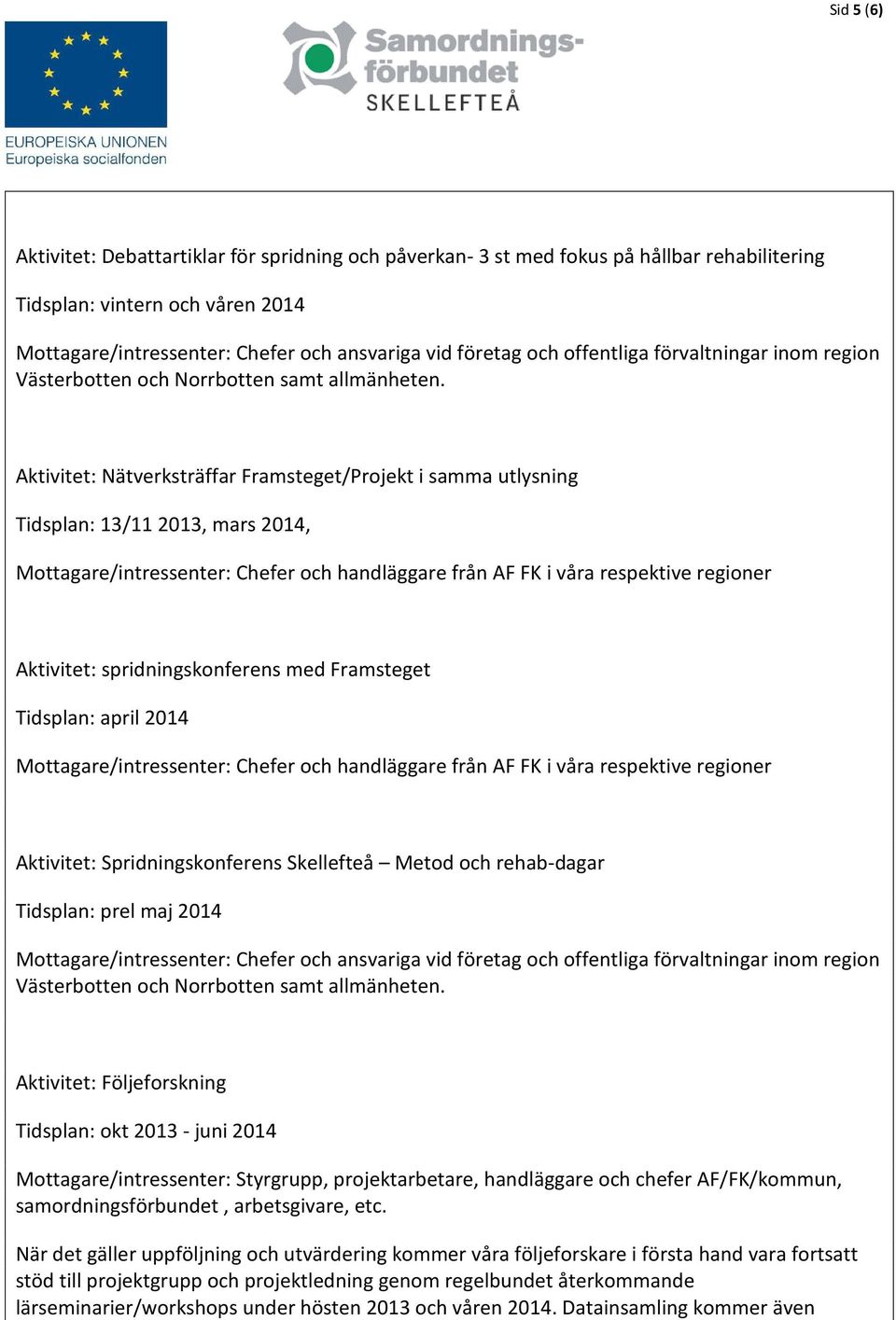Aktivitet: Nätverksträffar Framsteget/Projekt i samma utlysning Tidsplan: 13/11 2013, mars 2014, Mottagare/intressenter: Chefer och handläggare från AF FK i våra respektive regioner Aktivitet: