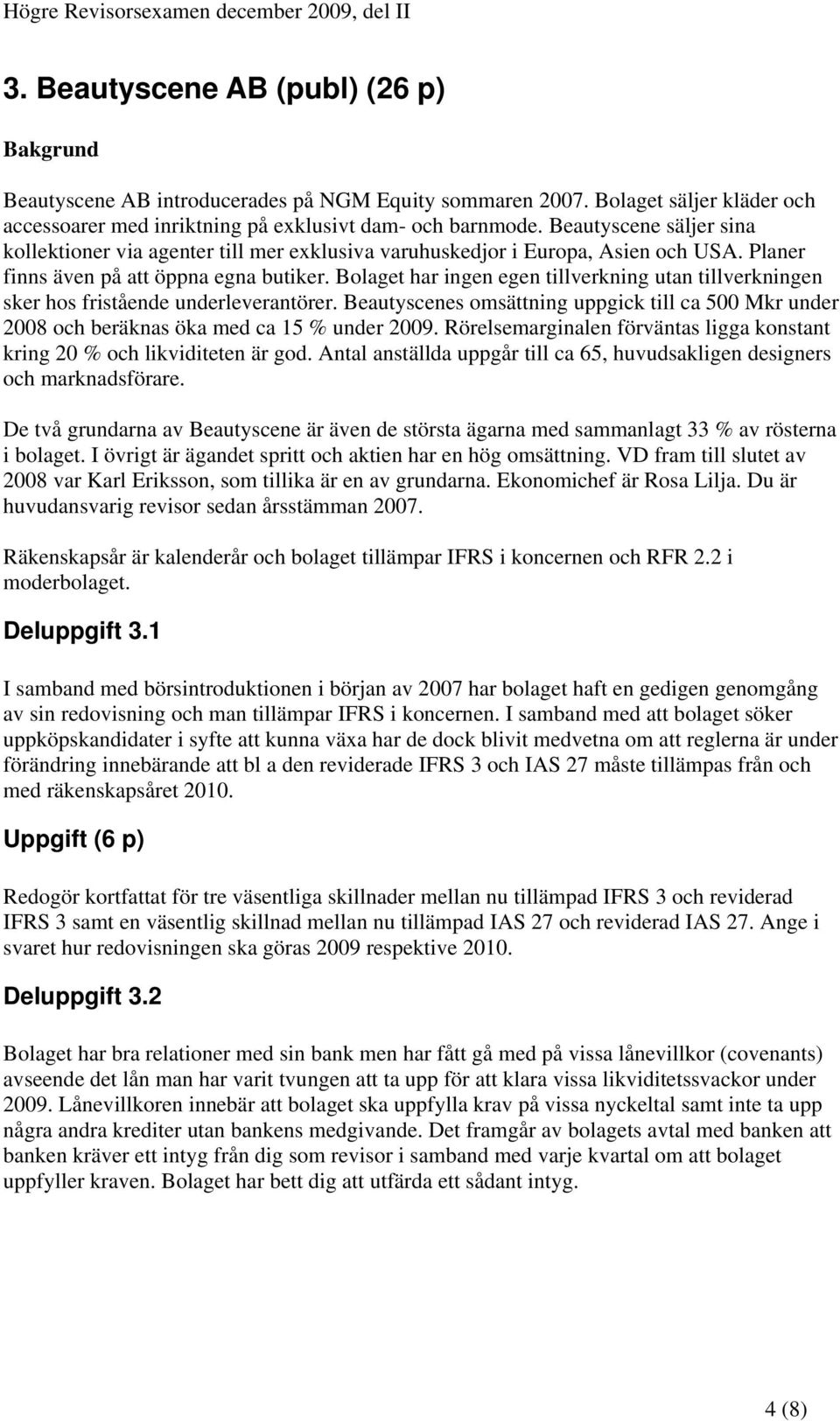 Bolaget har ingen egen tillverkning utan tillverkningen sker hos fristående underleverantörer. Beautyscenes omsättning uppgick till ca 500 Mkr under 2008 och beräknas öka med ca 15 % under 2009.