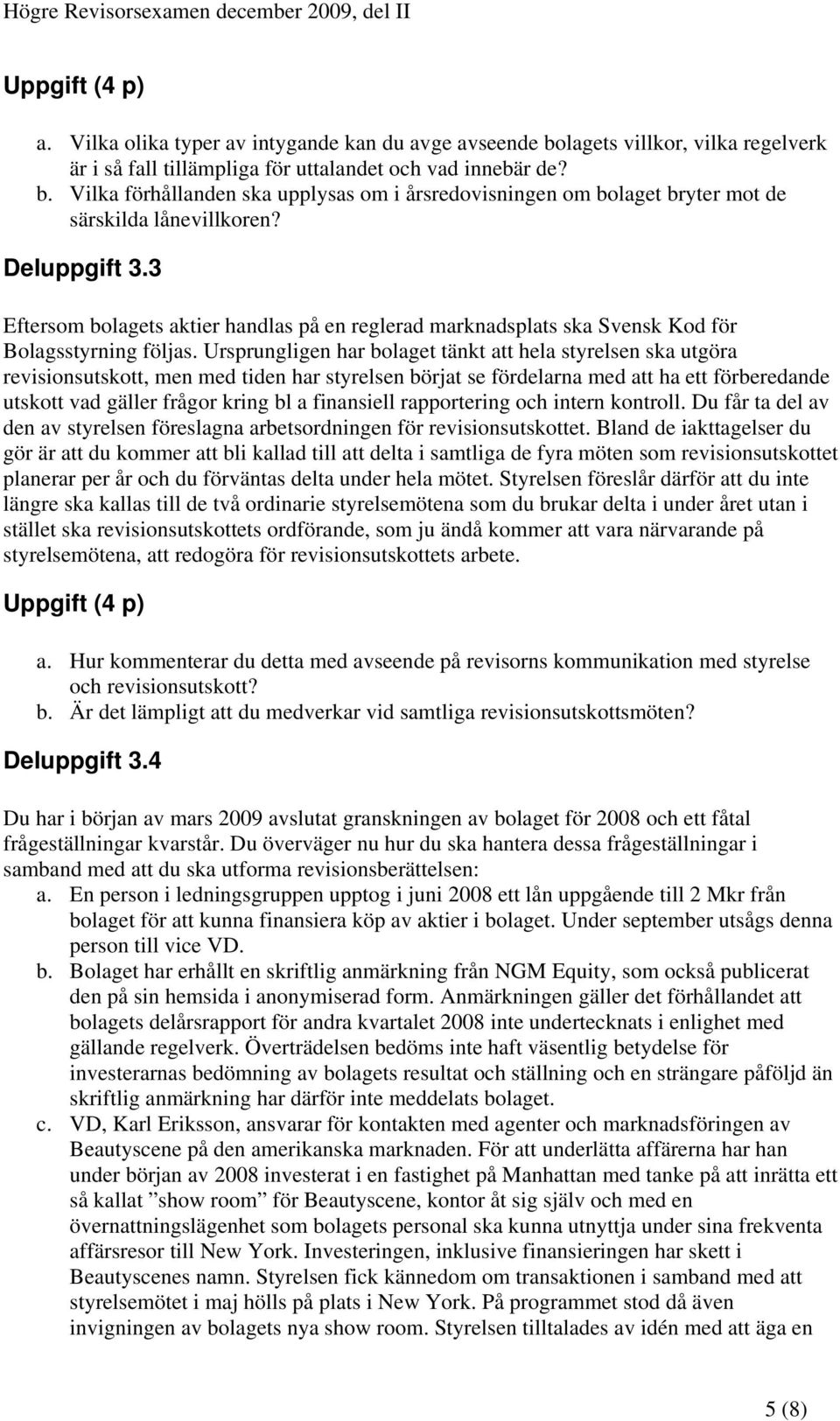 Ursprungligen har bolaget tänkt att hela styrelsen ska utgöra revisionsutskott, men med tiden har styrelsen börjat se fördelarna med att ha ett förberedande utskott vad gäller frågor kring bl a