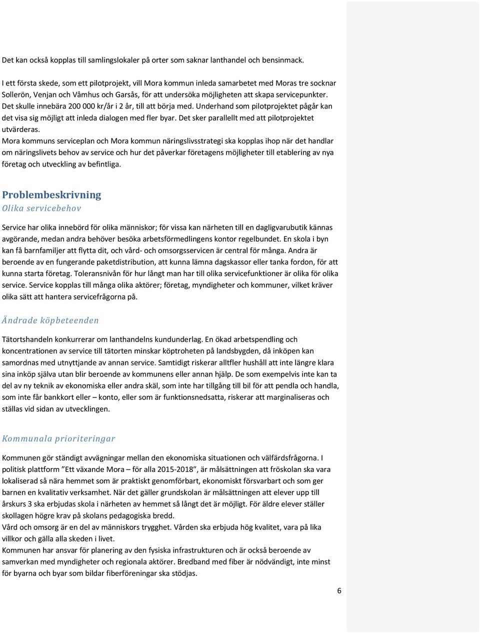 Det skulle innebära 200 000 kr/år i 2 år, till att börja med. Underhand som pilotprojektet pågår kan det visa sig möjligt att inleda dialogen med fler byar.