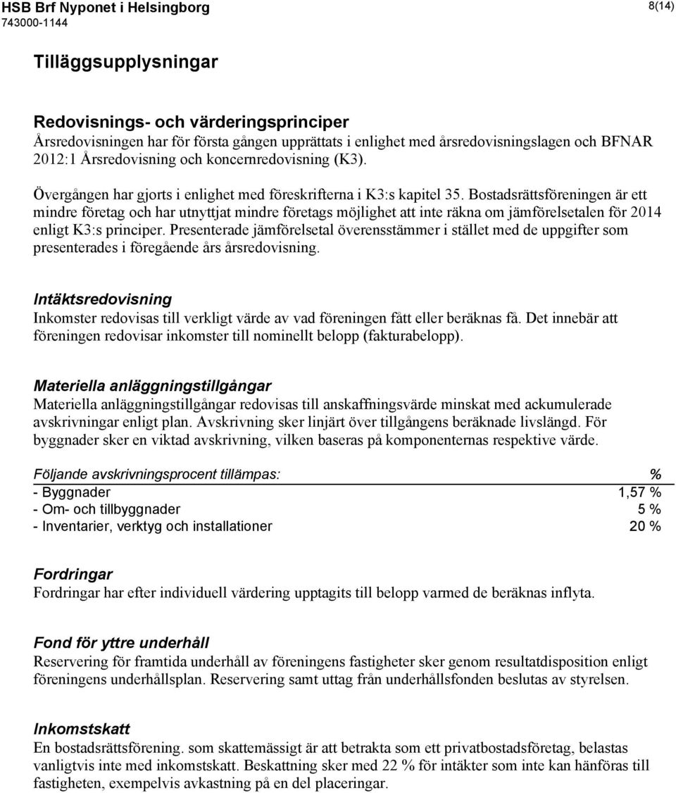 Bostadsrättsföreningen är ett mindre företag och har utnyttjat mindre företags möjlighet att inte räkna om jämförelsetalen för 2014 enligt K3:s principer.