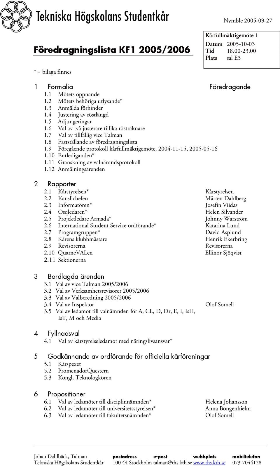 8 Fastställande av föredragningslista 1.9 Föregående protokoll kårfullmäktigemöte, 2004-11-15, 2005-05-16 1.10 Entlediganden* 1.11 Granskning av valnämndsprotokoll 1.