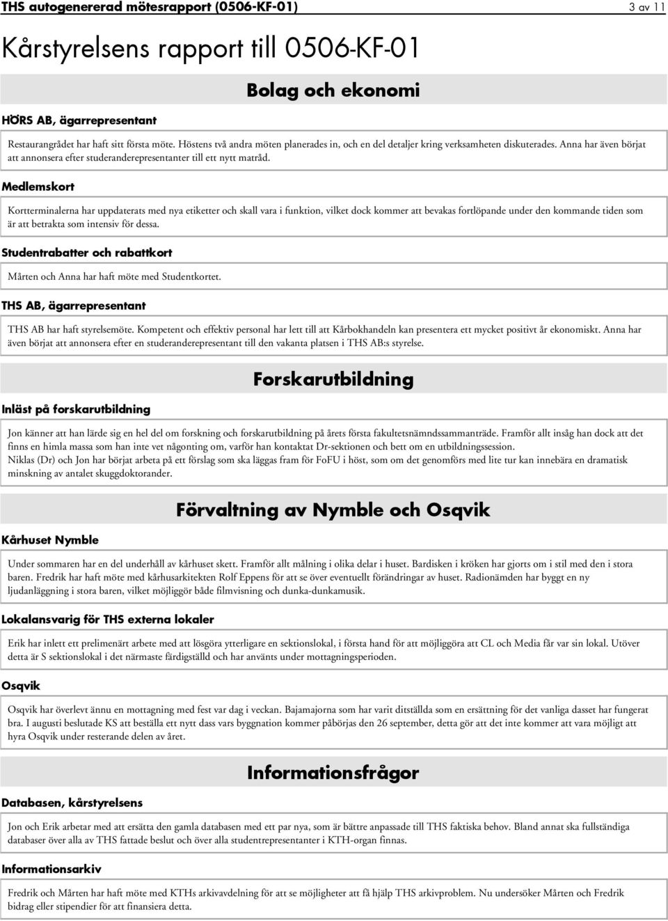 Medlemskort Kortterminalerna har uppdaterats med nya etiketter och skall vara i funktion, vilket dock kommer att bevakas fortlöpande under den kommande tiden som är att betrakta som intensiv för