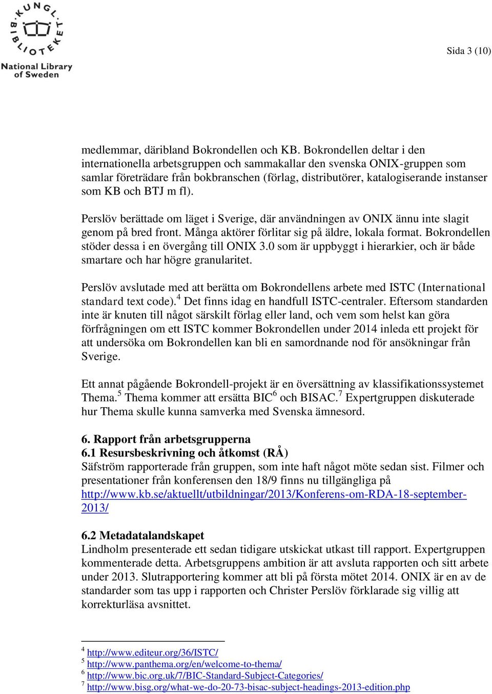BTJ m fl). Perslöv berättade om läget i Sverige, där användningen av ONIX ännu inte slagit genom på bred front. Många aktörer förlitar sig på äldre, lokala format.