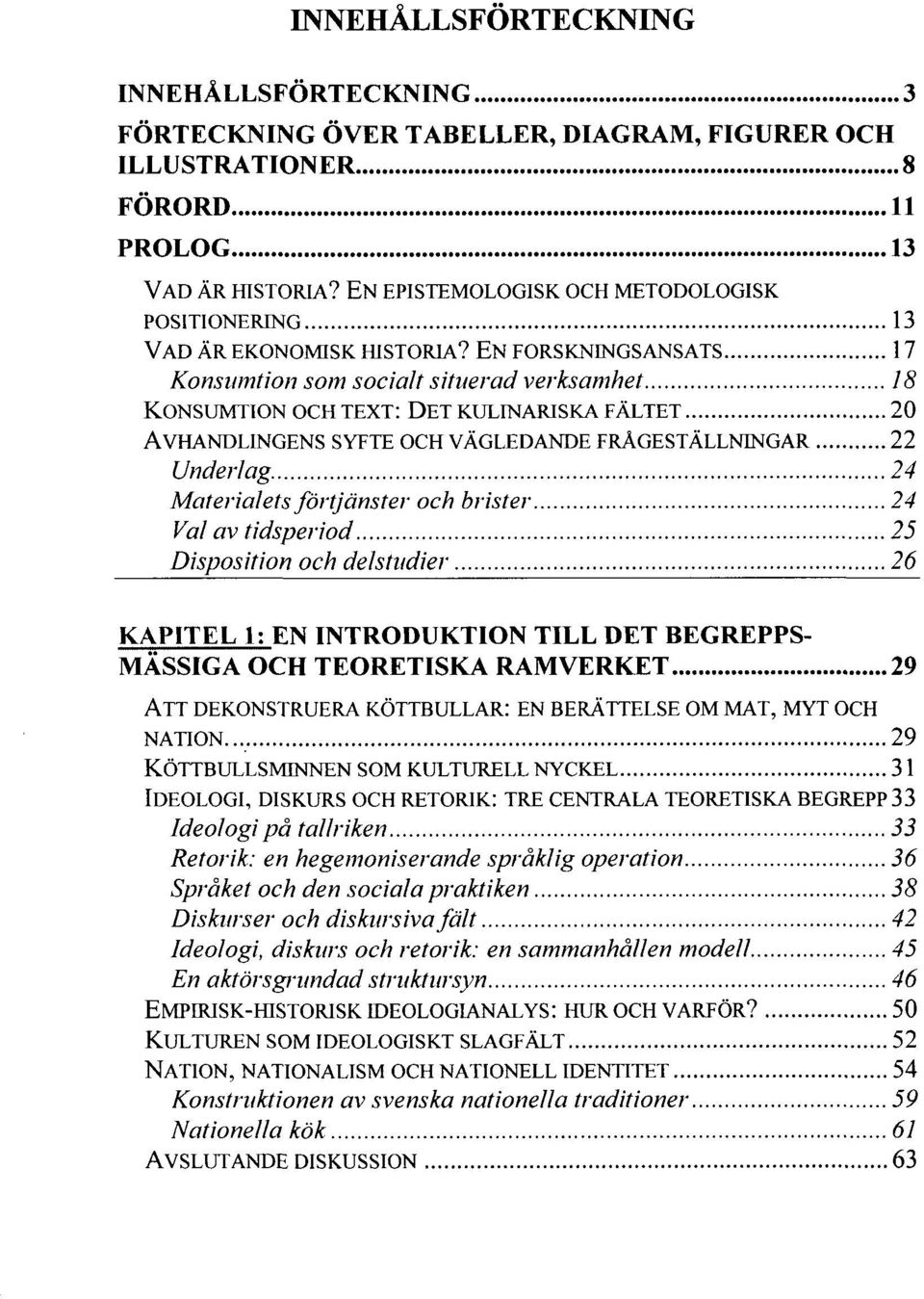 EN FORSKNINGSANSATS 17 Konsumtion som socialt situerad verksamhet 18 KONSUMTION OCH TEXT: DET KULINARISKA FÄLTET 20 AVHANDLINGENS SYFTE OCH VÄGLEDANDE FRÅGESTÄLLNINGAR 22 Underlag 24 Materialets