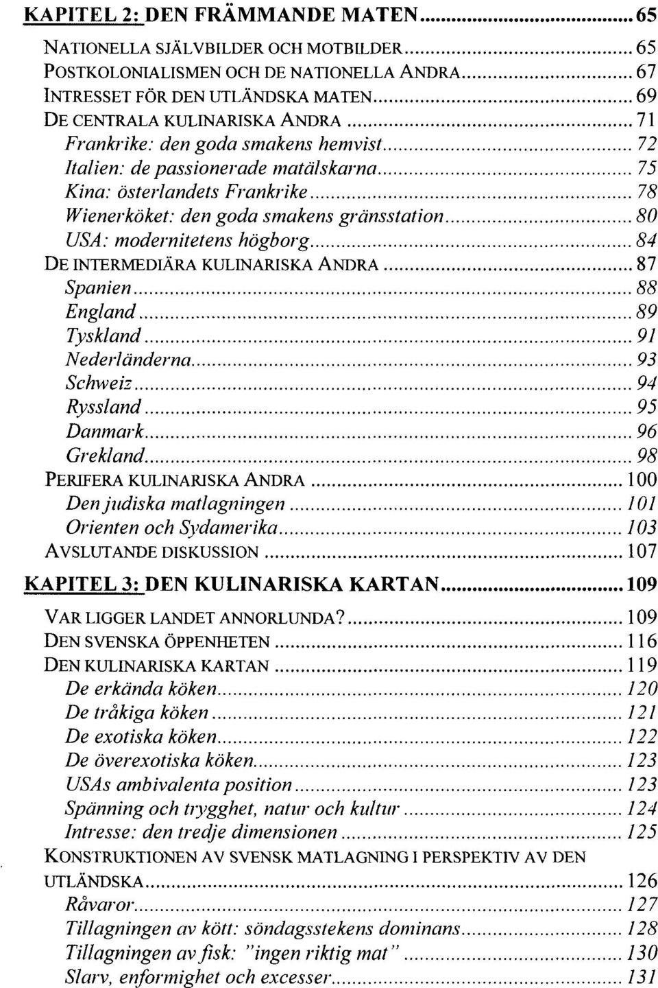 KULINARISKA ANDRA 87 Spanien 88 England 89 Tyskland 91 Nederländerna 93 Schweiz 94 Ryssland 95 Danmark 96 Grekland 98 PERIFERA KULINARISKA ANDRA 100 Den judiska matlagningen 101 Orienten och