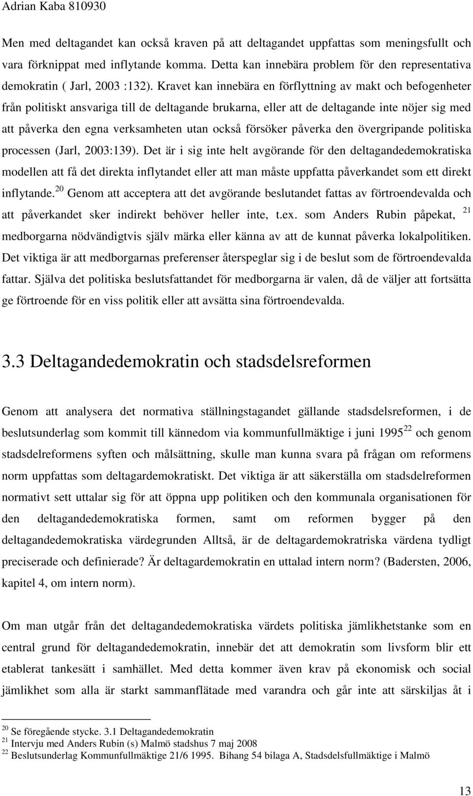 Kravet kan innebära en förflyttning av makt och befogenheter från politiskt ansvariga till de deltagande brukarna, eller att de deltagande inte nöjer sig med att påverka den egna verksamheten utan