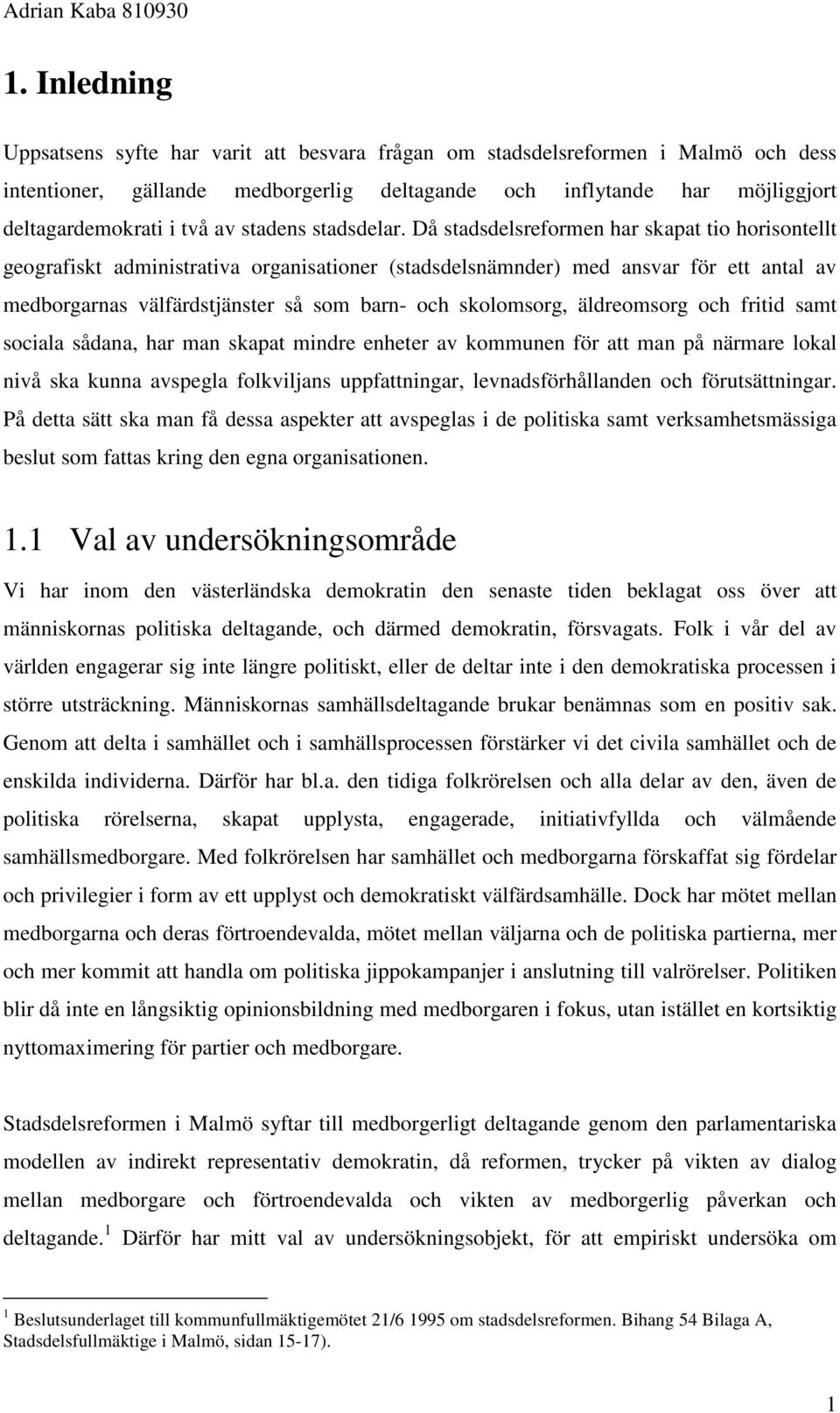 Då stadsdelsreformen har skapat tio horisontellt geografiskt administrativa organisationer (stadsdelsnämnder) med ansvar för ett antal av medborgarnas välfärdstjänster så som barn- och skolomsorg,