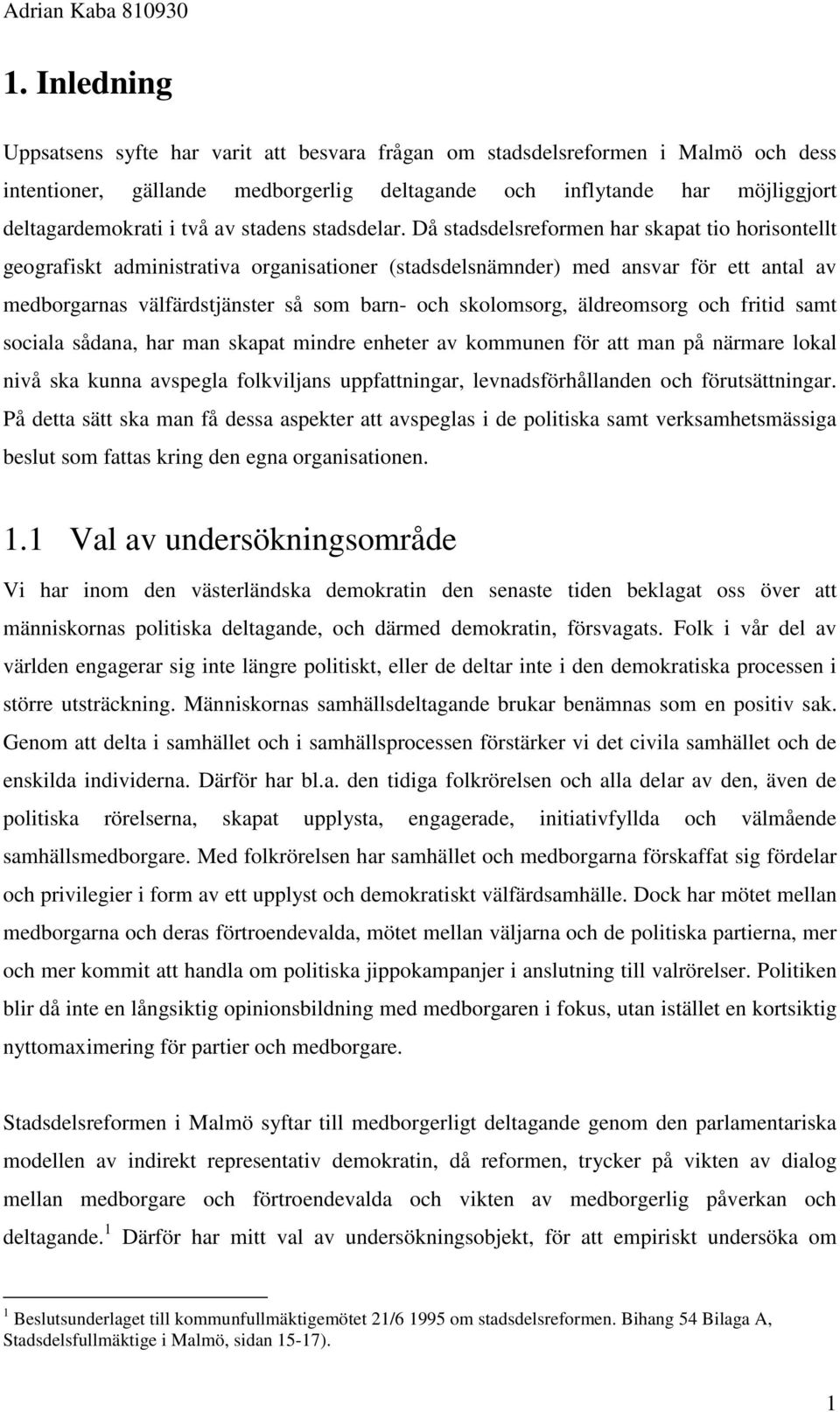 Då stadsdelsreformen har skapat tio horisontellt geografiskt administrativa organisationer (stadsdelsnämnder) med ansvar för ett antal av medborgarnas välfärdstjänster så som barn- och skolomsorg,