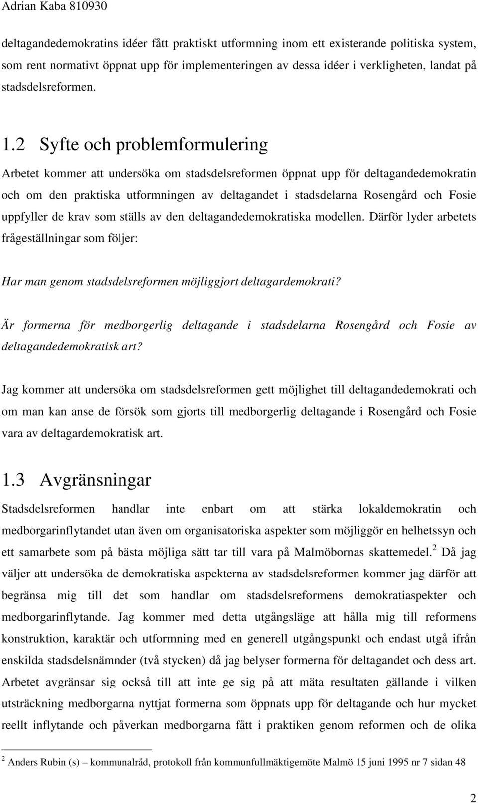 2 Syfte och problemformulering Arbetet kommer att undersöka om stadsdelsreformen öppnat upp för deltagandedemokratin och om den praktiska utformningen av deltagandet i stadsdelarna Rosengård och