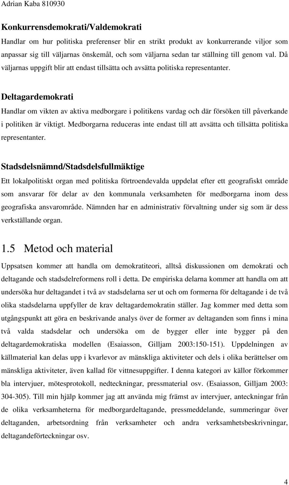 Deltagardemokrati Handlar om vikten av aktiva medborgare i politikens vardag och där försöken till påverkande i politiken är viktigt.