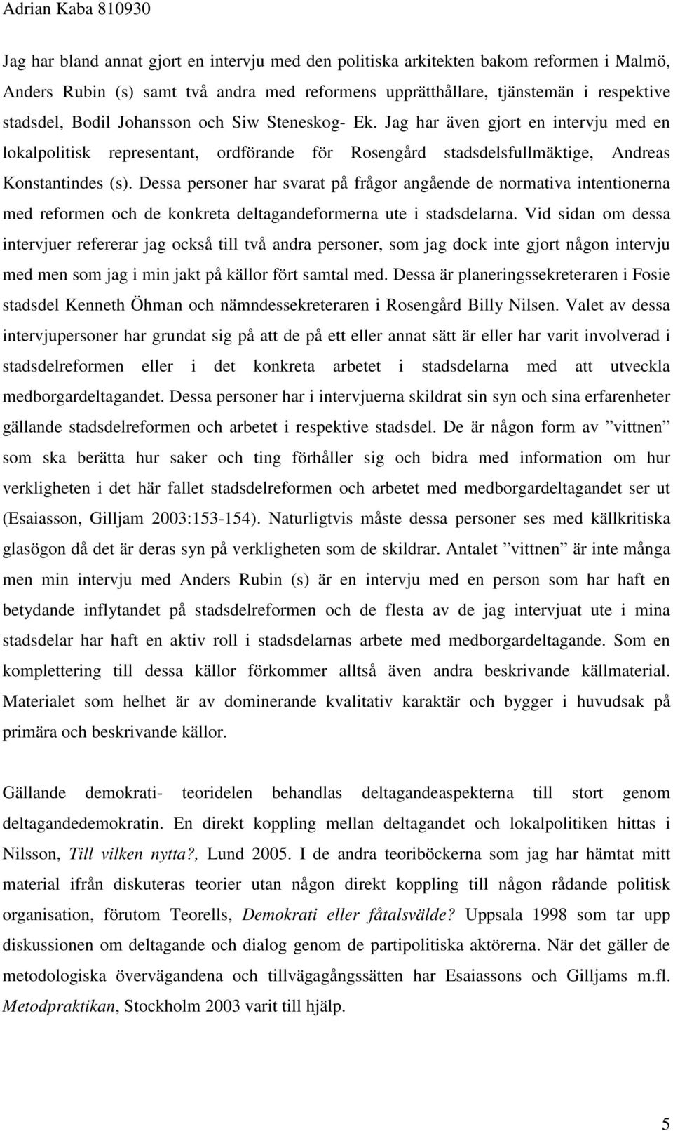 Dessa personer har svarat på frågor angående de normativa intentionerna med reformen och de konkreta deltagandeformerna ute i stadsdelarna.