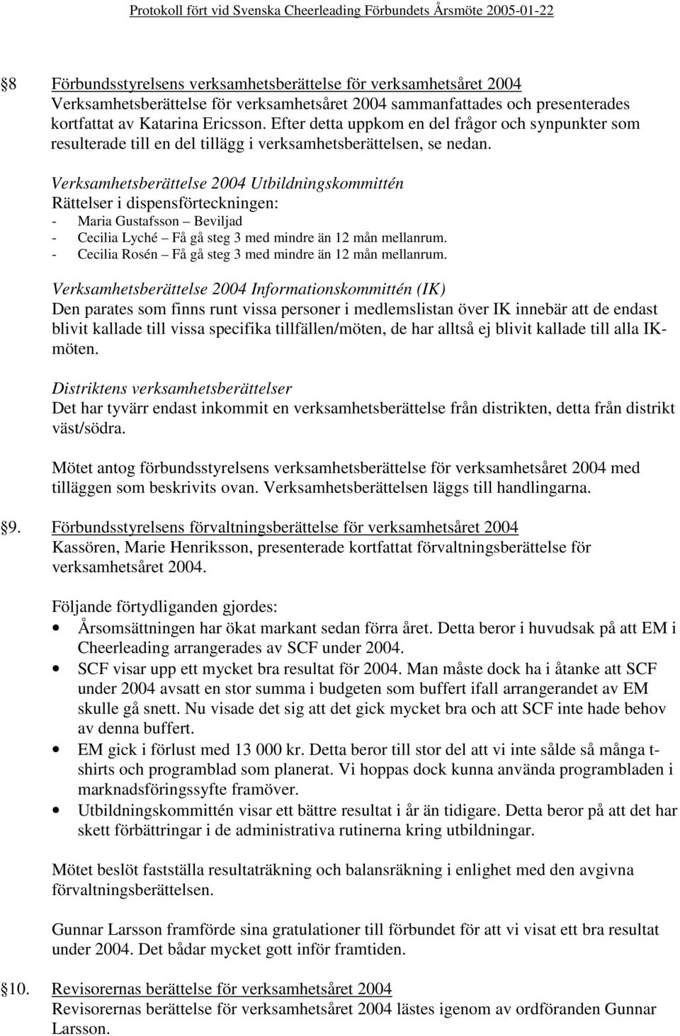 Verksamhetsberättelse 2004 Utbildningskommittén Rättelser i dispensförteckningen: - Maria Gustafsson Beviljad - Cecilia Lyché Få gå steg 3 med mindre än 12 mån mellanrum.