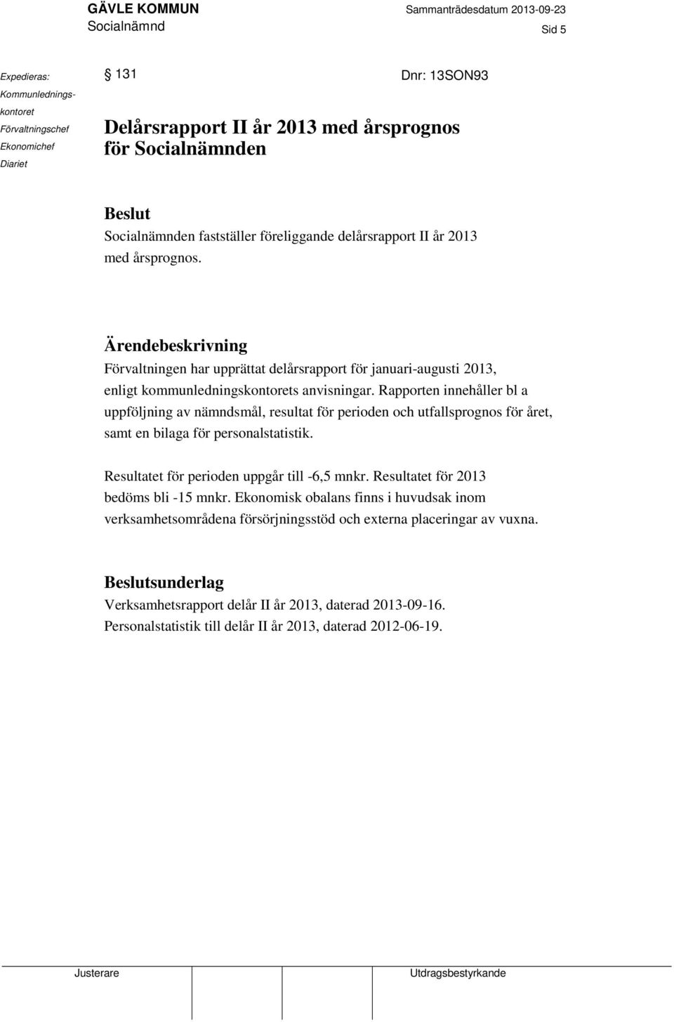 Rapporten innehåller bl a uppföljning av nämndsmål, resultat för perioden och utfallsprognos för året, samt en bilaga för personalstatistik. Resultatet för perioden uppgår till -6,5 mnkr.