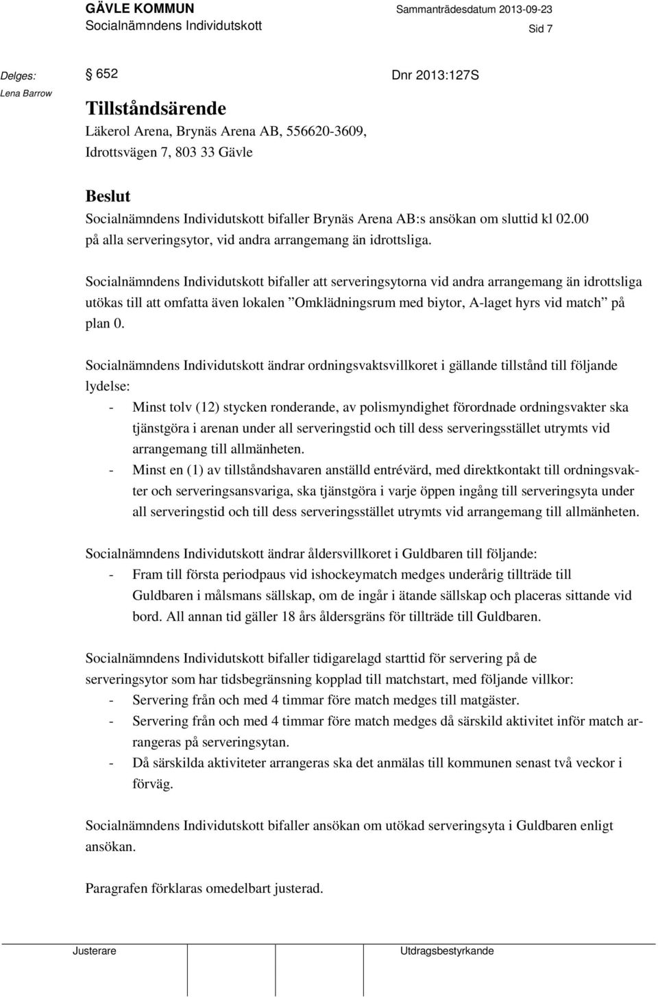 Socialnämndens Individutskott bifaller att serveringsytorna vid andra arrangemang än idrottsliga utökas till att omfatta även lokalen Omklädningsrum med biytor, A-laget hyrs vid match på plan 0.