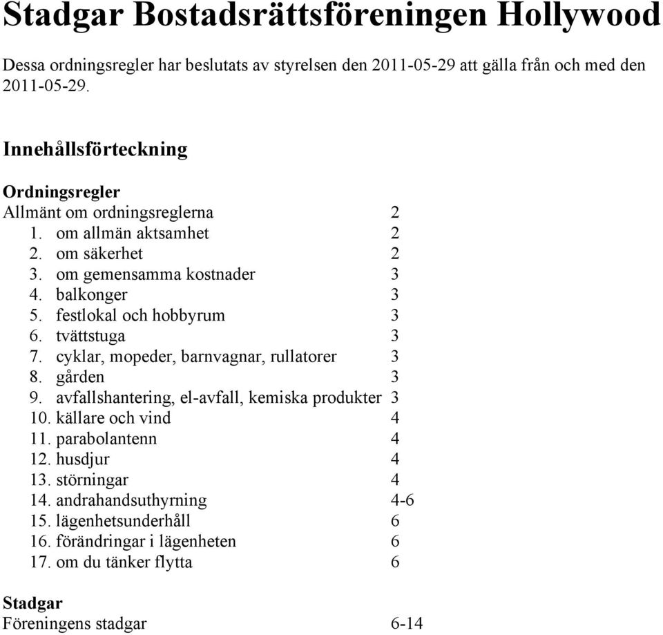 festlokal och hobbyrum 3 6. tvättstuga 3 7. cyklar, mopeder, barnvagnar, rullatorer 3 8. gården 3 9. avfallshantering, el-avfall, kemiska produkter 3 10.